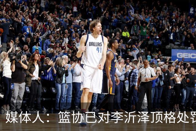 媒体人：篮协已对李沂泽顶格处罚 伪造身份证涉嫌违法